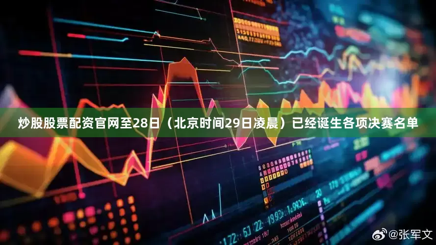 炒股股票配资官网至28日（北京时间29日凌晨）已经诞生各项决赛名单