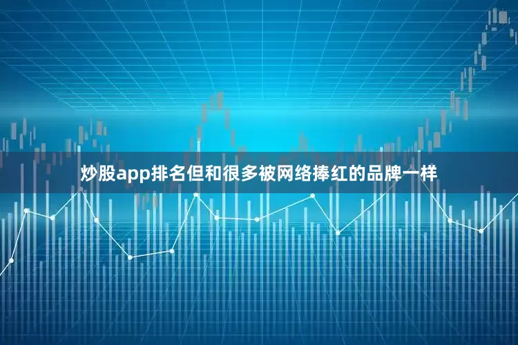 炒股app排名但和很多被网络捧红的品牌一样