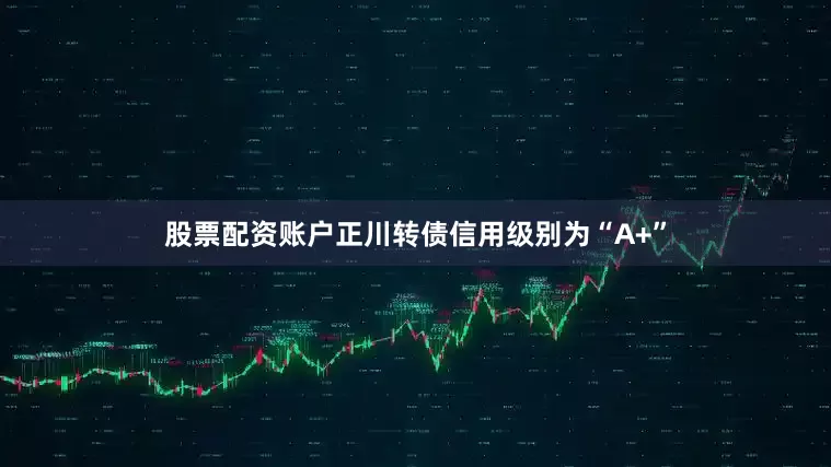 股票配资账户正川转债信用级别为“A+”