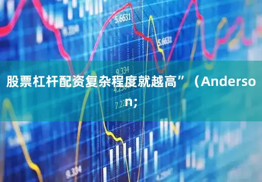 股票杠杆配资复杂程度就越高”（Anderson;