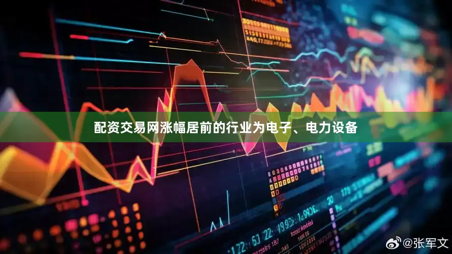 配资交易网涨幅居前的行业为电子、电力设备