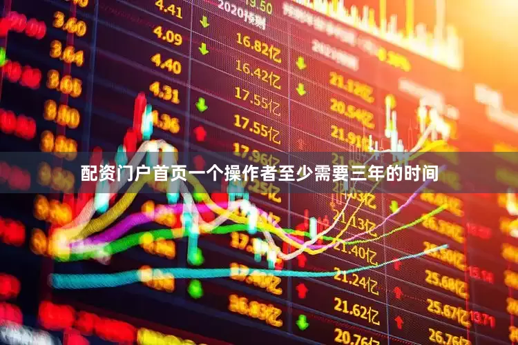 配资门户首页一个操作者至少需要三年的时间