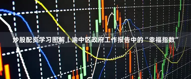 炒股配资学习图解丨渝中区政府工作报告中的“幸福指数”