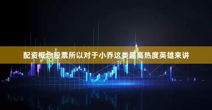 配资概念股票所以对于小乔这类超高热度英雄来讲