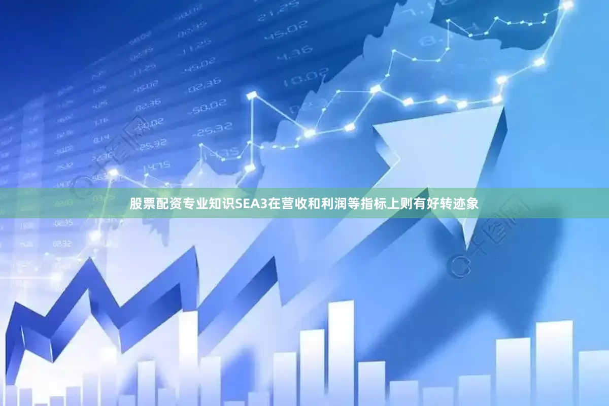股票配资专业知识SEA3在营收和利润等指标上则有好转迹象