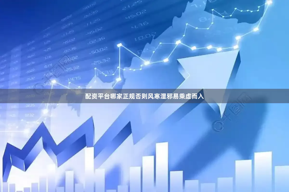 配资平台哪家正规否则风寒湿邪易乘虚而入