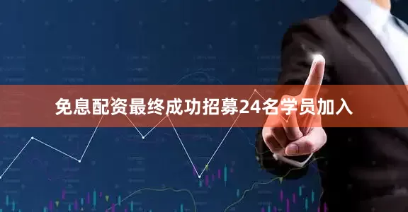 免息配资最终成功招募24名学员加入