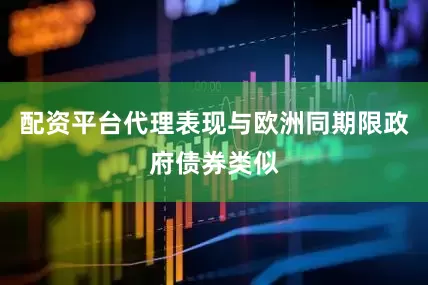 配资平台代理表现与欧洲同期限政府债券类似