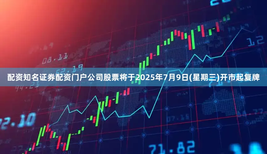 配资知名证券配资门户公司股票将于2025年7月9日(星期三)开市起复牌