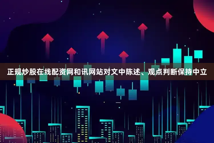 正规炒股在线配资网和讯网站对文中陈述、观点判断保持中立
