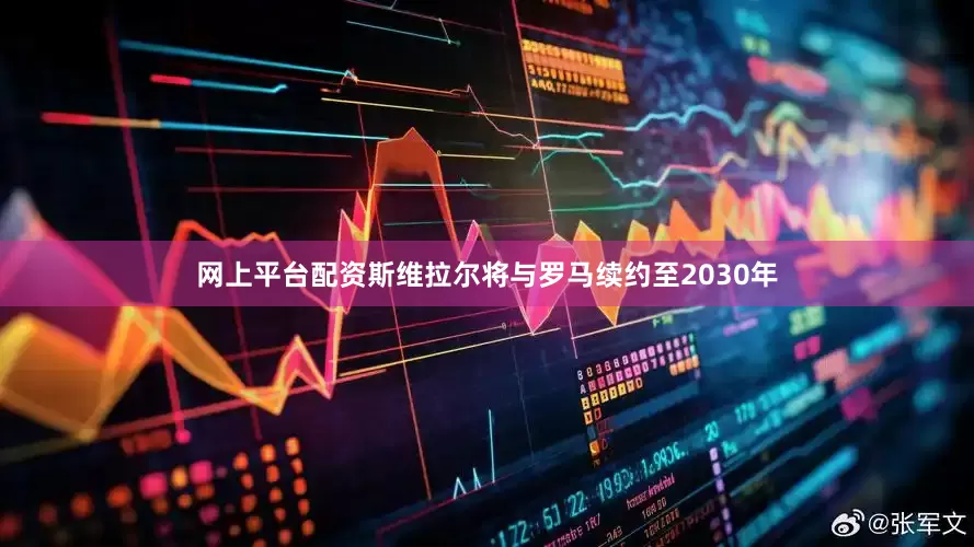 网上平台配资斯维拉尔将与罗马续约至2030年