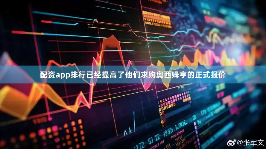 配资app排行已经提高了他们求购奥西姆亨的正式报价