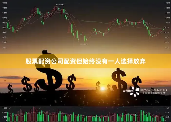 股票配资公司配资但始终没有一人选择放弃