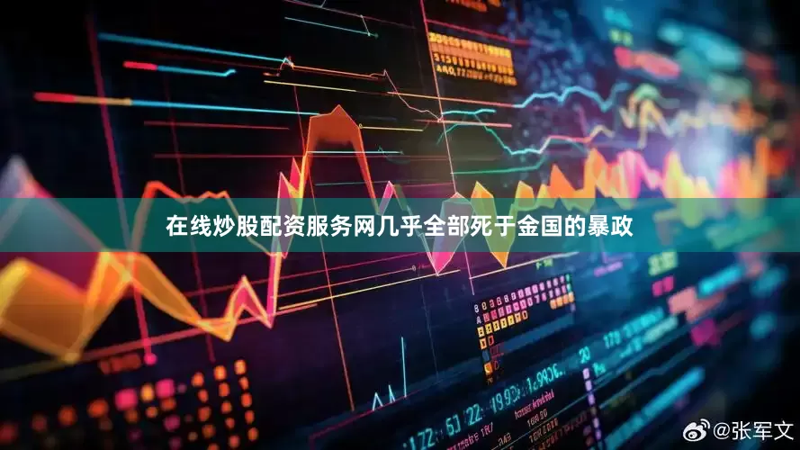 在线炒股配资服务网几乎全部死于金国的暴政