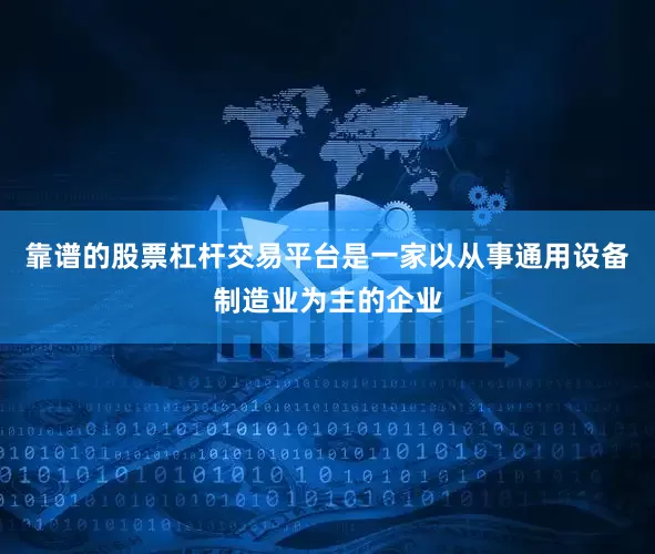 靠谱的股票杠杆交易平台是一家以从事通用设备制造业为主的企业