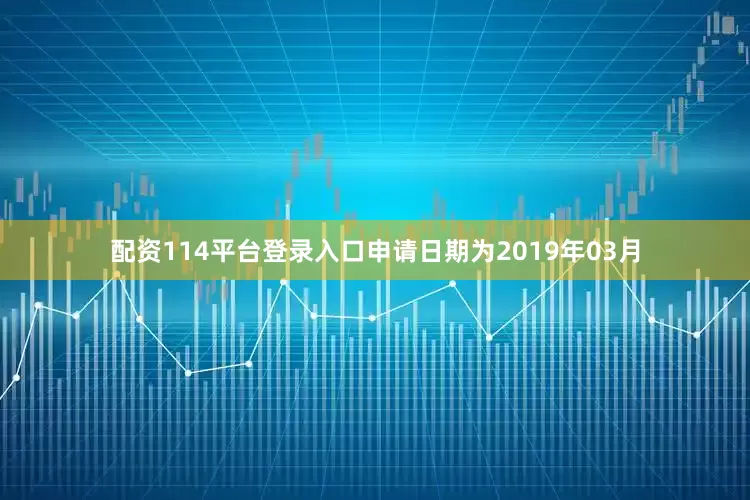 配资114平台登录入口申请日期为2019年03月