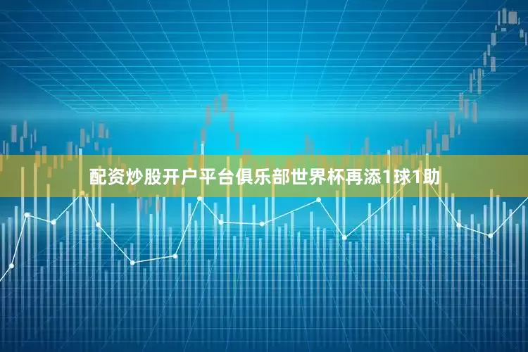 配资炒股开户平台俱乐部世界杯再添1球1助