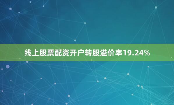 线上股票配资开户转股溢价率19.24%