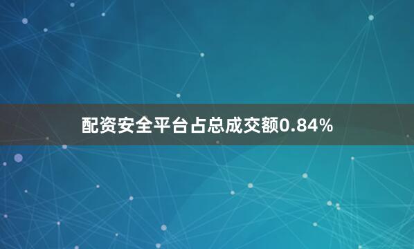 配资安全平台占总成交额0.84%