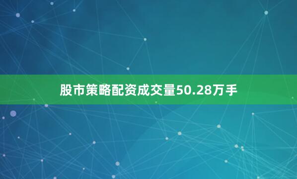 股市策略配资成交量50.28万手