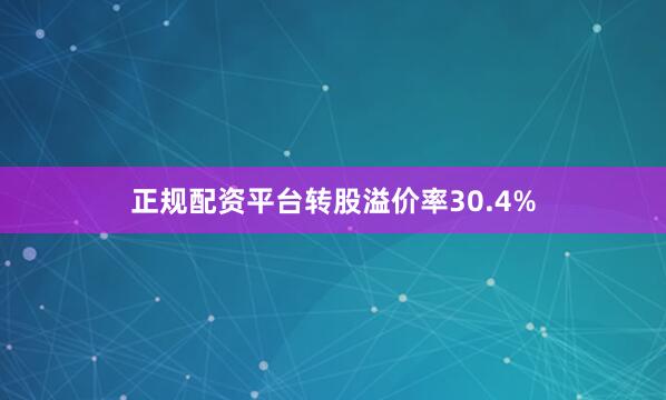 正规配资平台转股溢价率30.4%