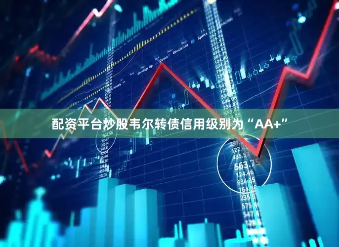 配资平台炒股韦尔转债信用级别为“AA+”