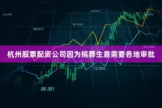 杭州股票配资公司因为殡葬生意需要各地审批
