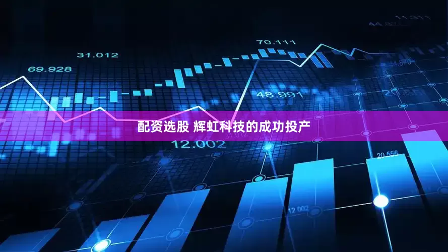 配资选股 辉虹科技的成功投产
