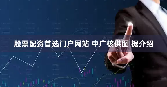 股票配资首选门户网站 中广核供图 　　据介绍