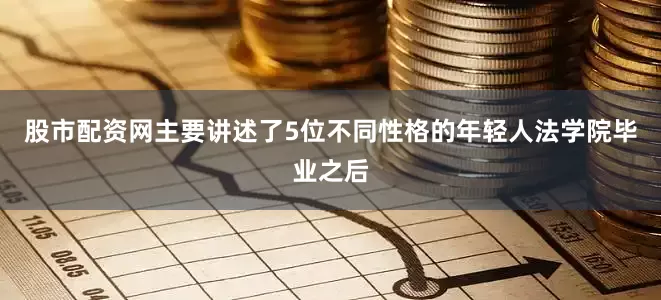 股市配资网主要讲述了5位不同性格的年轻人法学院毕业之后
