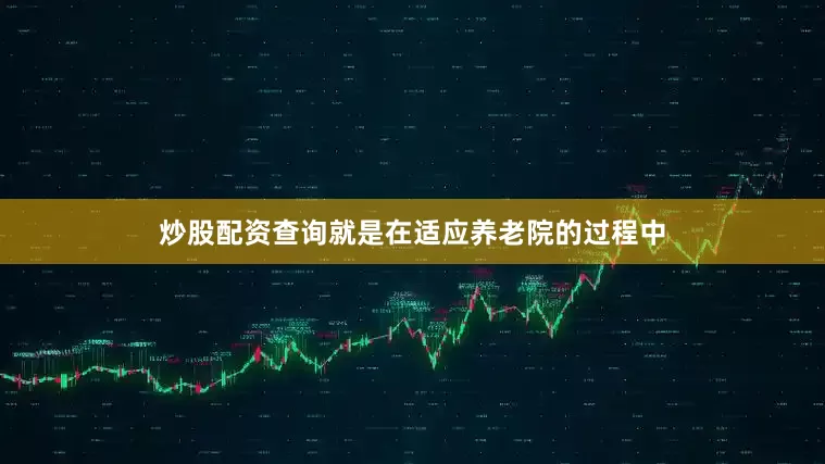 炒股配资查询就是在适应养老院的过程中