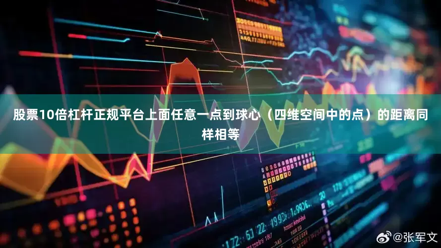 股票10倍杠杆正规平台上面任意一点到球心（四维空间中的点）的距离同样相等