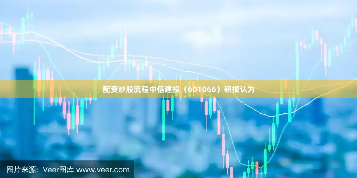 配资炒股流程中信建投（601066）研报认为
