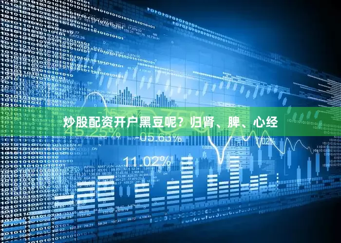 炒股配资开户黑豆呢？归肾、脾、心经