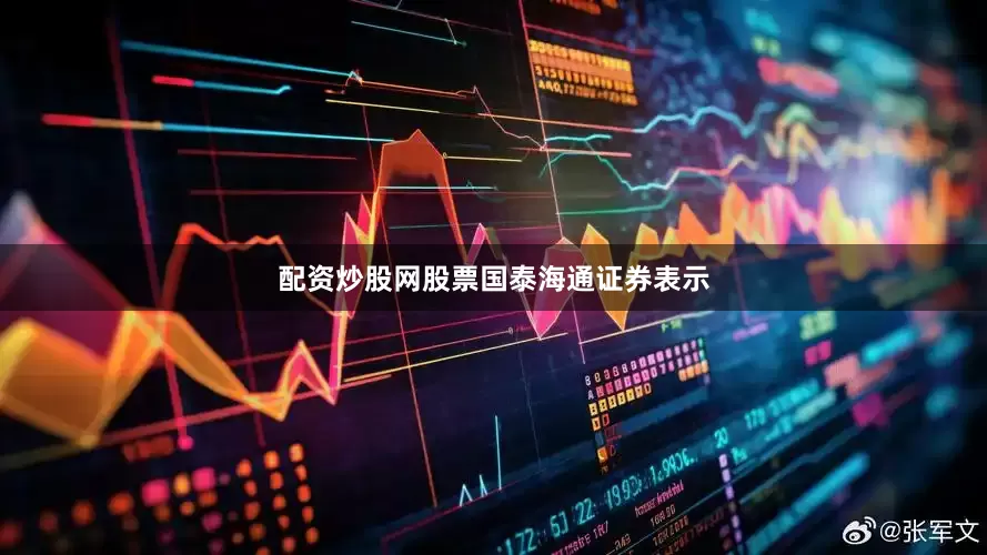 配资炒股网股票　　国泰海通证券表示