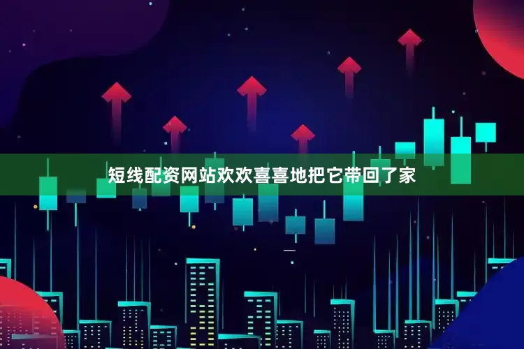短线配资网站欢欢喜喜地把它带回了家