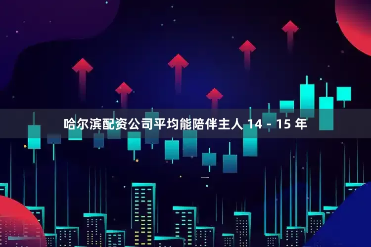 哈尔滨配资公司平均能陪伴主人 14 - 15 年