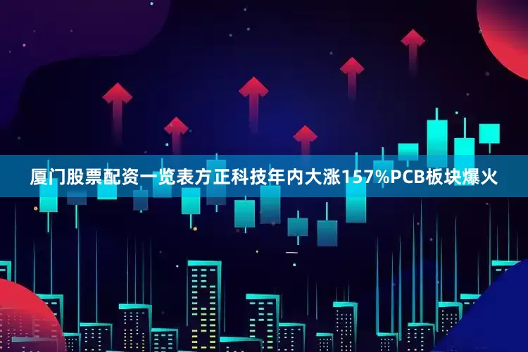 厦门股票配资一览表　　方正科技　　年内大涨157%　　PCB板块爆火