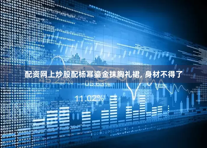 配资网上炒股配杨幂鎏金抹胸礼裙, 身材不得了