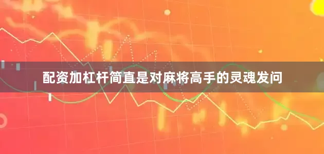 配资加杠杆简直是对麻将高手的灵魂发问
