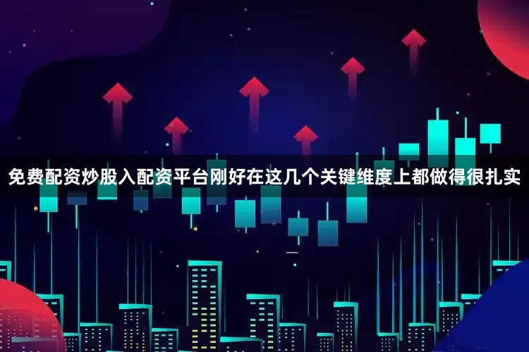 免费配资炒股入配资平台刚好在这几个关键维度上都做得很扎实