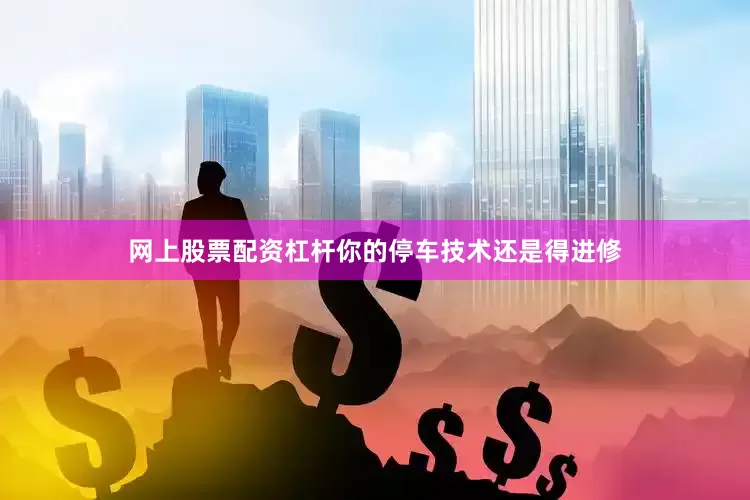 网上股票配资杠杆你的停车技术还是得进修