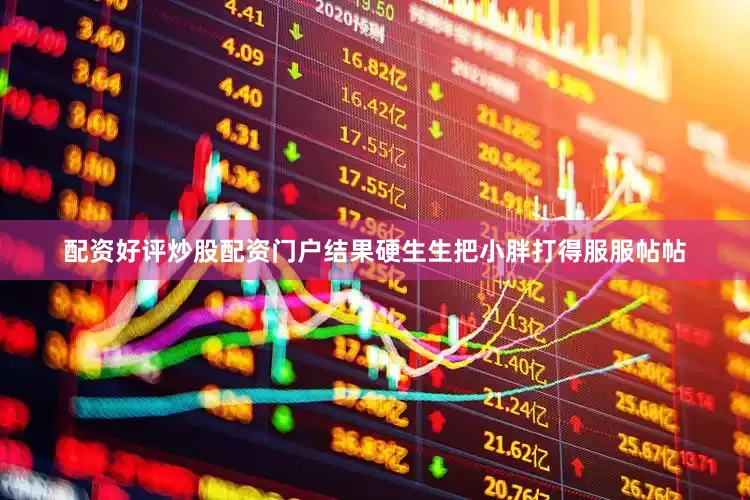 配资好评炒股配资门户结果硬生生把小胖打得服服帖帖