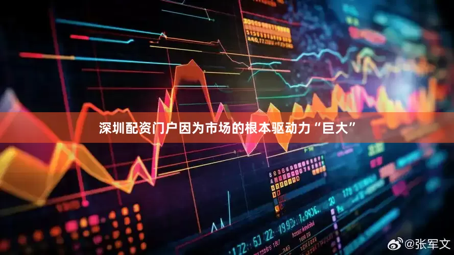 深圳配资门户因为市场的根本驱动力“巨大”