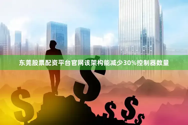 东莞股票配资平台官网该架构能减少30%控制器数量