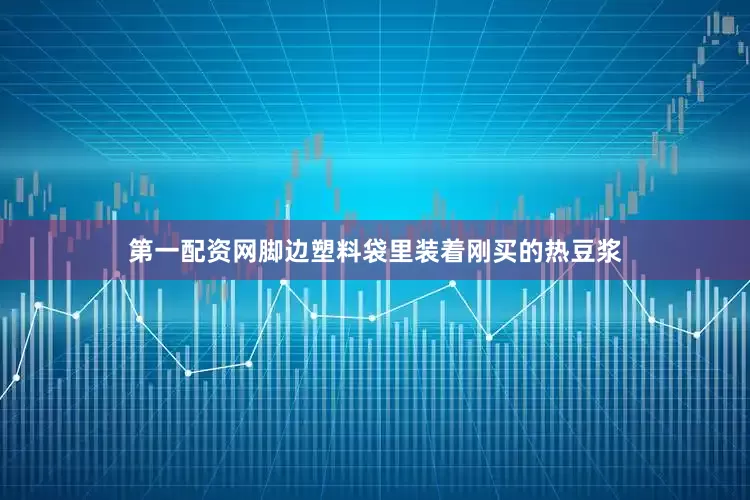 第一配资网脚边塑料袋里装着刚买的热豆浆