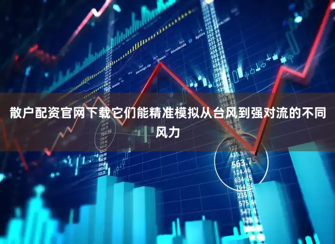 散户配资官网下载它们能精准模拟从台风到强对流的不同风力