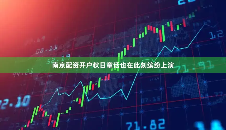 南京配资开户秋日童话也在此刻缤纷上演