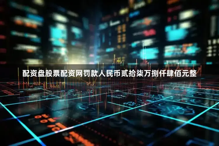 配资盘股票配资网罚款人民币贰拾柒万捌仟肆佰元整