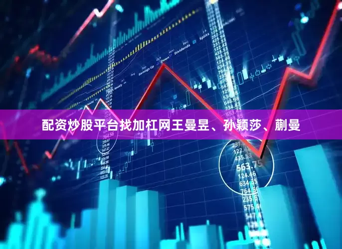配资炒股平台找加杠网王曼昱、孙颖莎、蒯曼